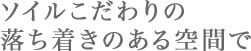 ソイルこだわりの落ち着きのある空間で